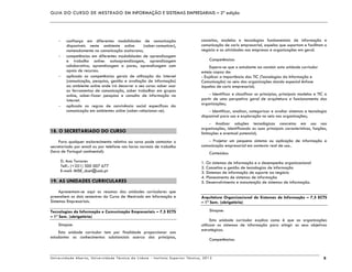 GUIA DO CURSO DE MESTRADO EM INFORMAÇÃO E SISTEMAS EMPRESARIAIS – 2ª edição
Universidade Aberta, Universidade Técnica de Lisboa - Instituto Superior Técnico, 2013 8
confiança em diferentes modalidades de comunicação
disponíveis neste ambiente online (saber-comunicar),
nomeadamente na comunicação assíncrona;
competências em diferentes modalidades de aprendizagem
e trabalho online: autoaprendizagem, aprendizagem
colaborativa, aprendizagem a pares, aprendizagem com
apoio de recursos.
aplicado as competências gerais de utilização da Internet
(comunicação, pesquisa, gestão e avaliação de informação)
ao ambiente online onde irá decorrer o seu curso: saber usar
as ferramentas de comunicação, saber trabalhar em grupos
online, saber-fazer pesquisa e consulta de informação na
Internet.
aplicado as regras de convivência social específicas da
comunicação em ambientes online (saber-relacionar-se).
18. O SECRETARIADO DO CURSO
Para qualquer esclarecimento relativo ao curso pode contactar o
secretariado por email ou por telefone nas horas normais de trabalho
(hora de Portugal continental):
D. Ana Tavares
Telf.: (+351) 300 007 677
E-mail: MISE_dcet@uab.pt
19. AS UNIDADES CURRICULARES
Apresentam-se aqui os resumos das unidades curriculares que
preenchem os dois semestres do Curso de Mestrado em Informação e
Sistemas Empresariais.
Tecnologias da Informação e Comunicação Empresariais – 7,5 ECTS
– 1º Sem. (obrigatória)
Sinopse:
Esta unidade curricular tem por finalidade proporcionar aos
estudantes os conhecimentos substanciais acerca dos princípios,
conceitos, modelos e tecnologias fundamentais de informação e
comunicação de cariz empresarial, aquelas que suportam e facilitam o
negócio e as atividades nas empresas e organizações em geral.
Competências:
Espera-se que o estudante ao concluir esta unidade curricular
esteja capaz de:
- Explicar a importância das TIC (Tecnologias da Informação e
Comunicação) no seio das organizações dando especial ênfase
àquelas de cariz empresarial;
- Identificar e classificar os princípios, principais modelos e TIC a
partir de uma perspetiva geral de arquitetura e funcionamento das
organizações;
- Identificar, analisar, categorizar e avaliar sistemas e tecnologia
disponível para uso e exploração no seio nas organizações;
- Analisar soluções tecnológicas concretas em uso nas
organizações, identificando as suas principais características, funções,
limitações e eventual potencial;
- Projetar um pequeno sistema ou aplicação de informação e
comunicação empresarial em contexto real de uso..
Conteúdos:
1. Os sistemas de informação e o desempenho organizacional
2. Conceitos e gestão de tecnologias de informação
3. Sistemas de informação de suporte ao negócio
4. Planeamento de sistemas de informação
5. Desenvolvimento e manutenção de sistemas de informação.
Arquitetura Organizacional de Sistemas de Informação – 7,5 ECTS
– 1º Sem. (obrigatória)
Sinopse:
Esta unidade curricular explica como é que as organizações
utilizam os sistemas de informação para atingir os seus objetivos
estratégicos.
Competências:
 
