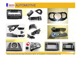 IKSON TOOLING & MOLDING WWW.IKSON-MOULD.COM TEL: 86-769-88023015 CELINE@IKSON-MOULD.COM 15
AUTOMOTIVE
 