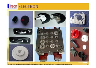 IKSON TOOLING & MOLDING WWW.IKSON-MOULD.COM TEL: 86-769-88023015 CELINE@IKSON-MOULD.COM 18
ELECTRON
 