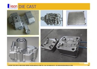 IKSON TOOLING & MOLDING WWW.IKSON-MOULD.COM TEL: 86-769-88023015 CELINE@IKSON-MOULD.COM 19
DIE CAST
 