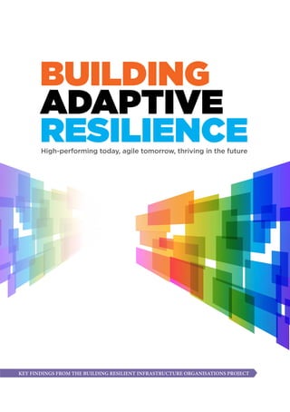 BUILDING
ADAPTIVE
RESILIENCEHigh-performing today, agile tomorrow, thriving in the future
KEY FINDINGS FROM THE BUILDING RESILIENT INFRASTRUCTURE ORGANISATIONS PROJECT
 