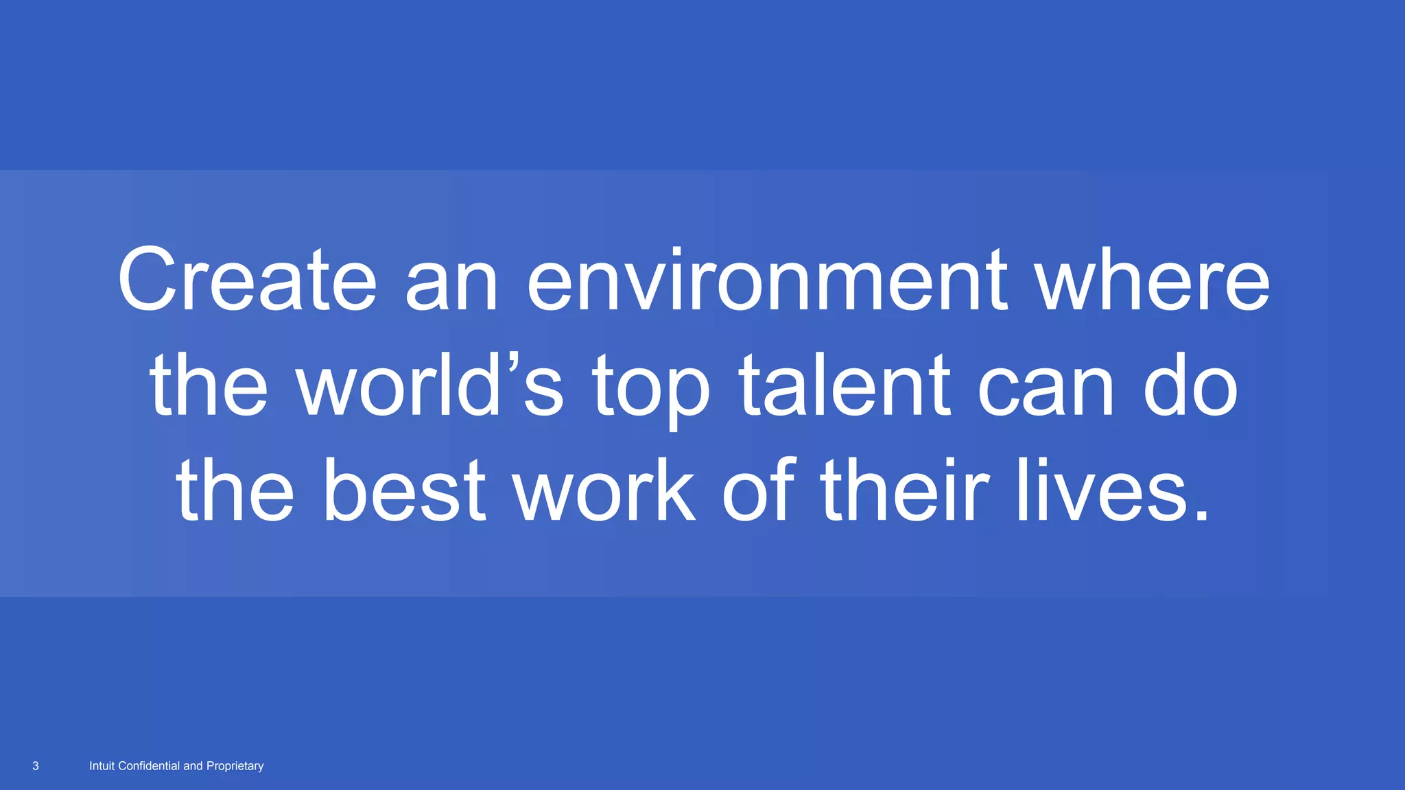 Intuit Confidential and Proprietary3
Create an environment where
the world’s top talent can do
the best work of their lives.
 