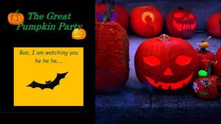 The Great
Pumpkin Party
Boo, I am watching you
he he he....
 