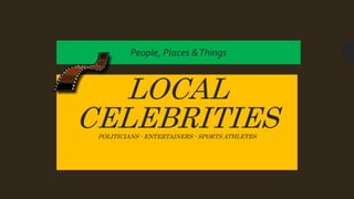 LOCAL
CELEBRITIESPOLITICIANS - ENTERTAINERS - SPORTS ATHLETES
People, Places &Things
 