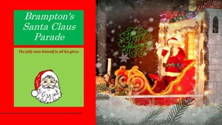 Brampton's
Santa Claus
Parade
The jolly man himself in all his glory.
 