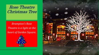 Rose Theatre
Christmas Tree
Brampton's Rose
Theatre is a light at the
heart of Garden Square.
 