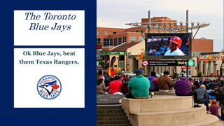 The Toronto
Blue Jays
Ok Blue Jays, beat
them Texas Rangers.
 