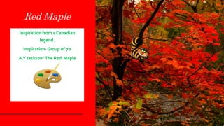 Red Maple
Inspiration from a Canadian
legend.
inspiration- Group of 7's
A.Y Jackson"The Red Maple
 