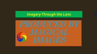 PRODUCED BY
MAGICAL
IMAGES
ImageryThrough the Lens
 