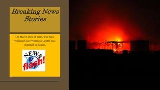 Breaking News
Stories
On March 16th of 2015, The New
William Osler Wellness Centre was
engulfed in flames.
 