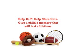 Help Us To Help More Kids.
Give a child a memory that
will last a lifetime.
 