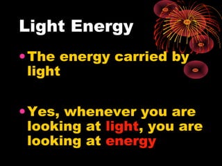 Light Energy
•The energy carried by
light
•Yes, whenever you are
looking at light, you are
looking at energy
 