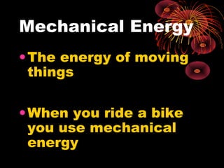Mechanical Energy
•The energy of moving
things
•When you ride a bike
you use mechanical
energy
 