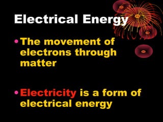 Electrical Energy
•The movement of
electrons through
matter
•Electricity is a form of
electrical energy
 