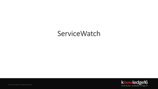 © 2016 ServiceNow All Rights Reserved 17Confidential© 2016 ServiceNow All Rights Reserved
ServiceWatch
 
