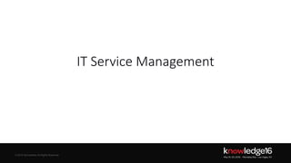 © 2016 ServiceNow All Rights Reserved 23Confidential© 2016 ServiceNow All Rights Reserved
IT Service Management
 