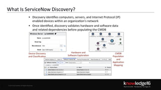 © 2016 ServiceNow All Rights Reserved 5Confidential© 2016 ServiceNow All Rights Reserved
What Is ServiceNow Discovery?
5
 