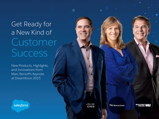 Get Ready for
a New Kind of
Customer
Success
New Products, Highlights,
and Innovations from
Marc Benioff’s Keynote
at Dreamforce 2015
 
