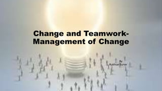 Change and Teamwork-
Management of Change
By
Rukhsar Surve
 