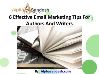 6 Effective Email Marketing Tips For
Authors And Writers
By: Alphasandesh.com
 