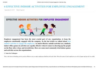 03/10/2016 6 Effective Indoor Activities for Employee Engagement | FastCollab | Blog
data:text/html;charset=utf­8,%3Cheader%20class%3D%22entry­header%20page­header%22%20style%3D%22box­sizing%3A%20border­box%3B%20display%3A%20block%3B%20padding­bottom%3A%209px%3B%20margin… 1/3
Employee  engagement  has  been  the  most  crucial  part  of  any  organisation,  to  keep  the
employees emotionally engaged with the company. In the last article we talked about  best
outdoor activities to engage the employees. As much effective outside activities are, similarly
indoor office games & activities are equally effective when it comes to cheering­up the people
on the floor after a busy and stressful day. Here are some most commonly tried indoor games
and activities across the organisations.
6 EFFECTIVE INDOOR ACTIVITIES FOR EMPLOYEE ENGAGEMENT
 September 28, 2015    Mukul Agarwal
1. Name the Colleagues
This is the best ice­breaking activity and an effective way to make employees familiar with each other. Write the name of each employee on a chit of paper and put all on a table. Call
 