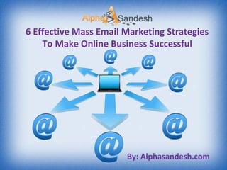6 Effective Mass Email Marketing Strategies
To Make Online Business Successful
By: Alphasandesh.com
 