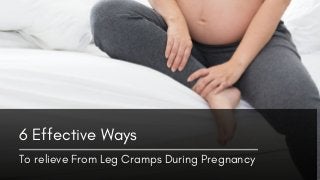 To relieve From Leg Cramps During Pregnancy
6 Effective Ways
 