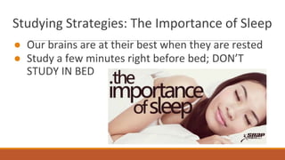 Studying Strategies: The Importance of Sleep
● Our brains are at their best when they are rested
● Study a few minutes right before bed; DON’T
STUDY IN BED
 