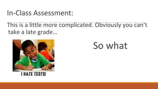 In-Class Assessment:
This is a little more complicated. Obviously you can’t
take a late grade…
So what
now?
 