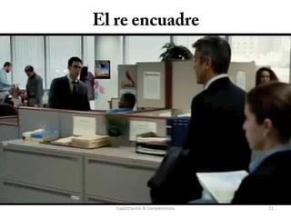 El re encuadre
Capacitación & Competencias 11
 