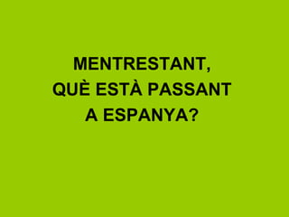 MENTRESTANT,
QUÈ ESTÀ PASSANT
A ESPANYA?
 