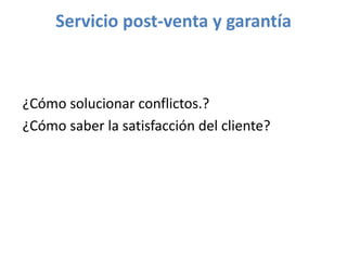 ¿Cómo solucionar conflictos.?
¿Cómo saber la satisfacción del cliente?
Servicio post-venta y garantía