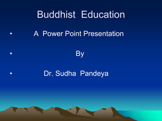 Buddhist Education
• A Power Point Presentation
• By
• Dr. Sudha Pandeya
 