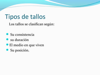 Tipos de tallos
Los tallos se clasifican según:
 Su consistencia
 su duración
El medio en que viven
 Su posición.
 