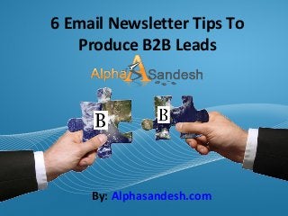 Page  1
6 Email Newsletter Tips To
Produce B2B Leads
By: Alphasandesh.com
 
