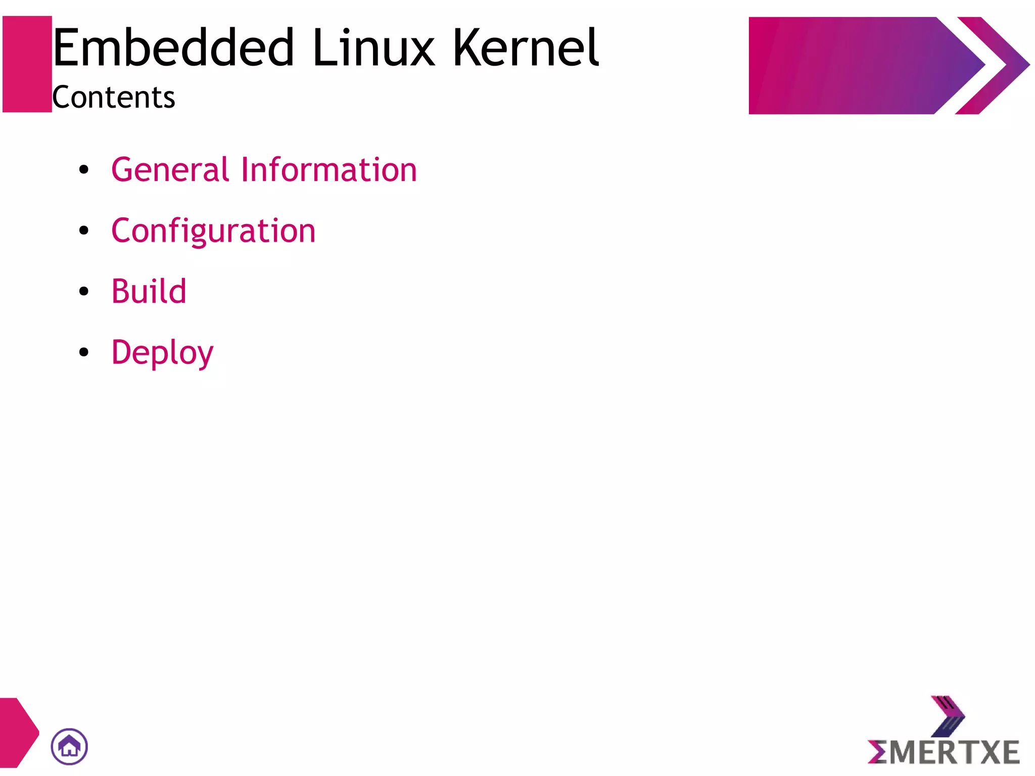 Embedded Linux Kernel
Contents
● General Information
● Configuration
● Build
● Deploy
 