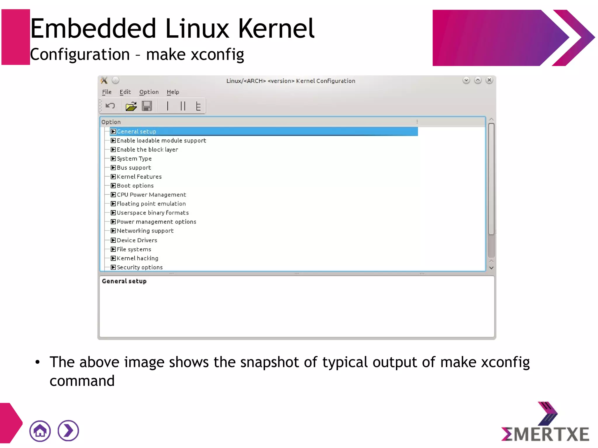Embedded Linux Kernel
Configuration – make xconfig
●
The above image shows the snapshot of typical output of make xconfig
command
 