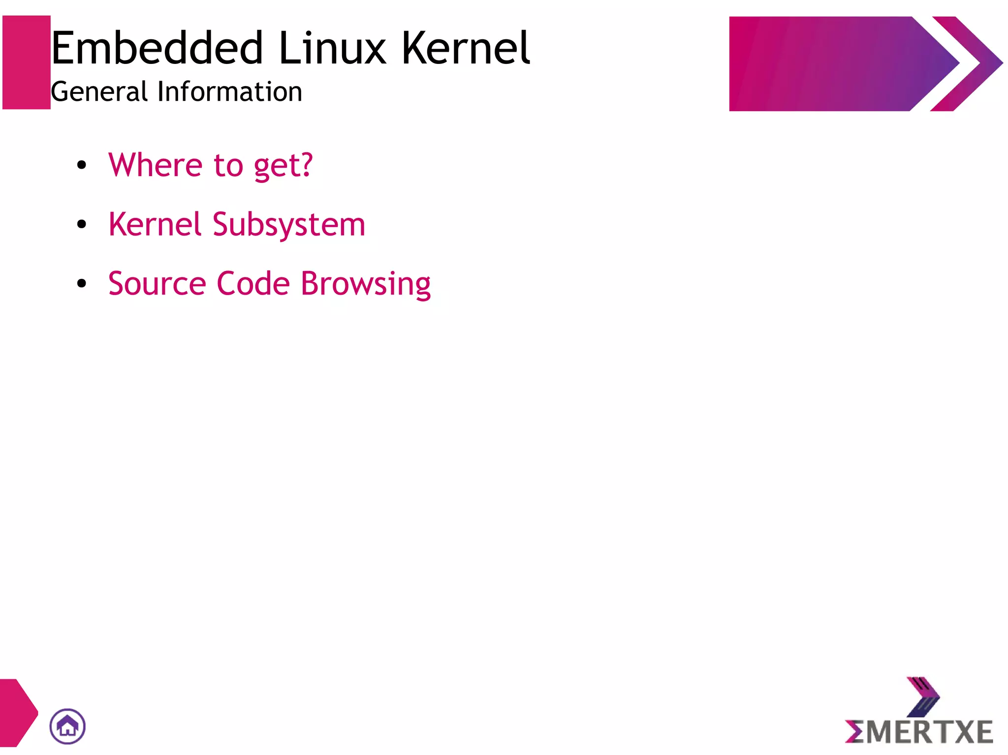 Embedded Linux Kernel
General Information
● Where to get?
● Kernel Subsystem
● Source Code Browsing
 