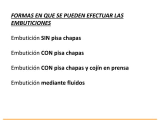 FORMAS EN QUE SE PUEDEN EFECTUAR LAS
EMBUTICIONES
Embutición SIN pisa chapas
Embutición CON pisa chapas
Embutición CON pisa chapas y cojín en prensa
Embutición mediante fluidos
 