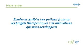 Notre mission
Rendre accessibles aux patients français
les progrès thérapeutiques / les innovations
que nous développons
 