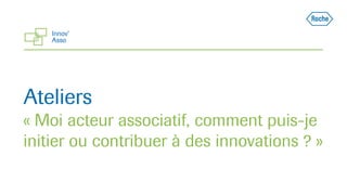 Ateliers
« Moi acteur associatif, comment puis-je
initier ou contribuer à des innovations ? »
 
