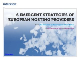 6 EMERGENT STRATEGIES OF
EUROPEAN HOSTING PROVIDERS
From The Evolution of the European Cloud Market
By Jelle Frank van der Zwet and Vincent in’t Veld
@interxion
 