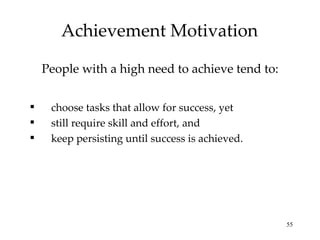 Achievement Motivation People with a high need to achieve tend to: choose tasks that allow for success, yet still require skill and effort, and keep persisting until success is achieved. 