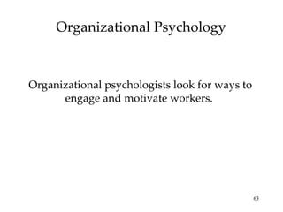 Organizational Psychology Organizational psychologists look for ways to engage and motivate workers.  