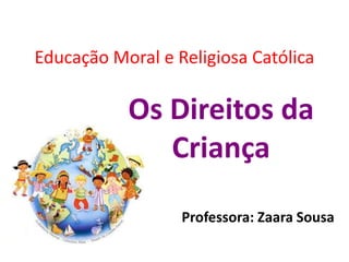 Educação Moral e Religiosa Católica

           Os Direitos da
              Criança

                  Professora: Zaara Sousa
 