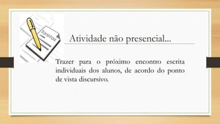 Atividade não presencial...
Trazer para o próximo encontro escrita
individuais dos alunos, de acordo do ponto
de vista discursivo.
 