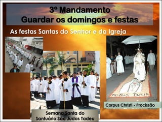 ◦ As festas Santas do Senhor e da Igreja
3º Mandamento
Guardar os domingos e festas
Semana Santa do
Santuário São Judas Tadeu
Corpus Christi - Procissão
 
