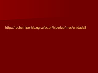 http://rocha.hiperlab.egr.ufsc.br/hiperlab/mec/unidade2 