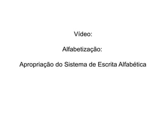 Vídeo:
Alfabetização:
Apropriação do Sistema de Escrita Alfabética

 