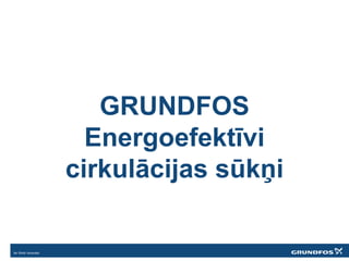 GRUNDFOS
Energoefektīvi
cirkulācijas sūkņi
 